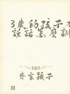 3岁的孩子不会说话怎么训练