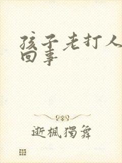 孩子老打人怎么回事