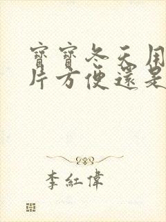 宝宝冬天用纸尿片方便还是尿裤方便