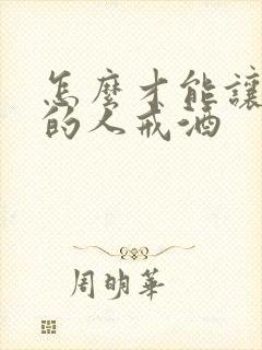 怎么才能让喝酒的人戒酒