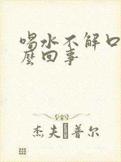 喝水不解口渴怎么回事