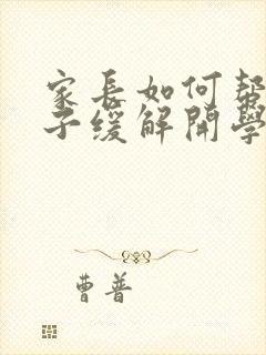 家长如何帮助孩子缓解开学焦虑