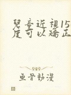 儿童近视150度可以矫正吗