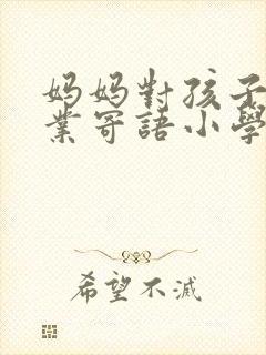 妈妈对孩子的毕业寄语小学