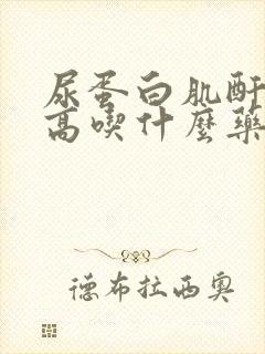 尿蛋白肌酐比值高吃什么药