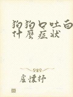 狗狗口吐白沫是什么症状