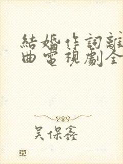 结婚作词离婚作曲电视剧全集