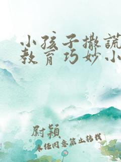 小孩子撒谎怎么教育巧妙小方法