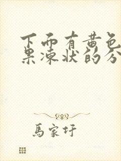 下面有黄色透明果冻状的分泌物