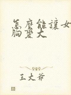 怎么能让女人的胸变大