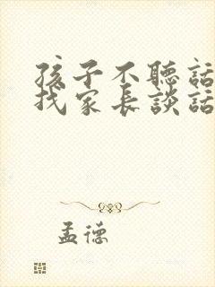 孩子不听话老师找家长谈话时说什么