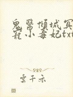 鬼医倾城冥帝爆宠小毒妃txt