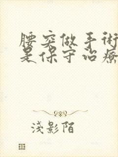 腰突做手术好还是保守治疗好