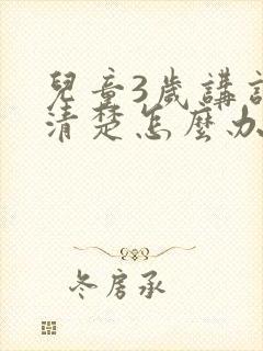 儿童3岁讲话不清楚怎么办