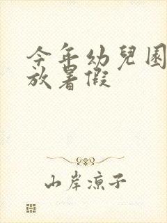 今年幼儿园几月放暑假