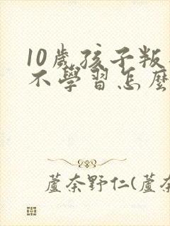 10岁孩子叛逆不学习怎么办