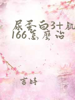 尿蛋白3+肌酐166怎么治