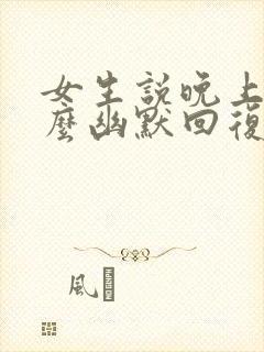 女生说晚上好怎么幽默回复