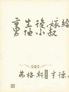 重生后,嫁给渣男他小叔