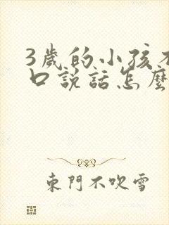 3岁的小孩不开口说话怎么办