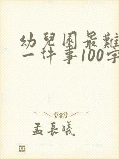 幼儿园最难忘的一件事100字