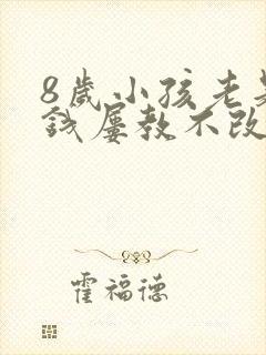 8岁小孩老是偷钱屡教不改怎么办