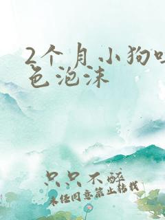 2个月小狗吐白色泡沫