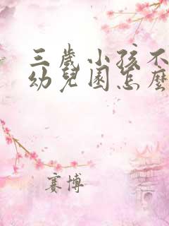 三岁小孩不愿上幼儿园怎么办