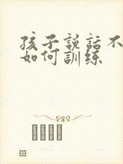 孩子说话不清楚如何训练