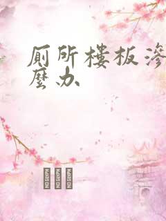 厕所楼板渗水怎么办