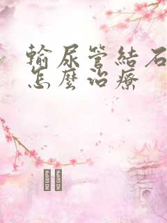 输尿管结石到底怎么治疗