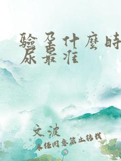 验孕什么时候的尿最准