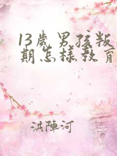 13岁男孩叛逆期怎样教育