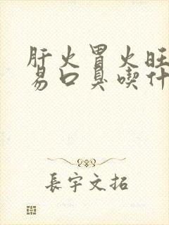 肝火胃火旺盛容易口臭吃什么药