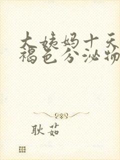 大姨妈十天还有褐色分泌物怎么回事