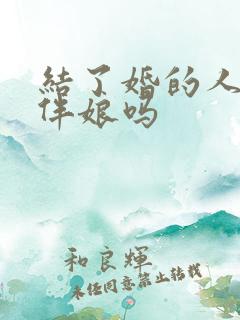 结了婚的人能当伴娘吗