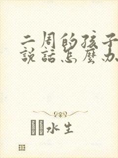 二周的孩子不会说话怎么办