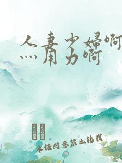 人妻少妇啊灬啊灬用力啊