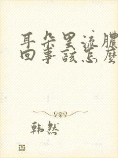 耳朵里流脓怎么回事该怎么办