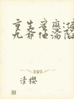 重生蜜恋:偏执九爷他沦陷了免费完整版