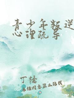 青少年叛逆厌学心理疏导