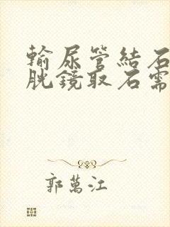 输尿管结石用膀胱镜取石需要住院吗