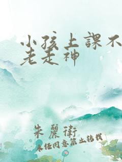 小孩上课不专心老走神