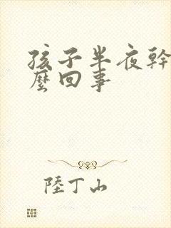 孩子半夜干咳怎么回事