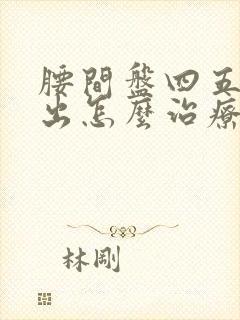 腰间盘四五节膨出怎么治疗