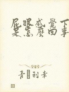 屁眼感觉下坠痛是怎么回事