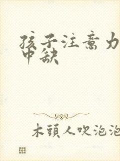 孩子注意力不集中缺