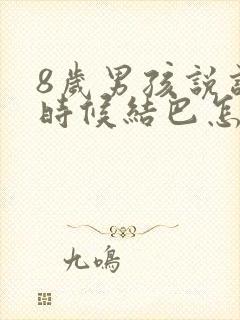 8岁男孩说话有时候结巴怎么办