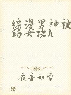 综漫男神被c哭的女攻h