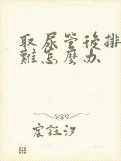 取尿管后排尿困难怎么办